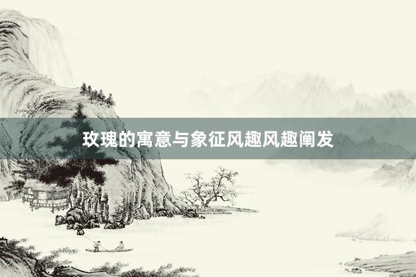 玫瑰的寓意与象征风趣风趣阐发